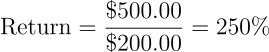 \begin{align*} \text{Return} = \frac{\$500.00}{\$200.00} = \text{250%} \end{align*}