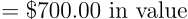 \begin{align*} = \text{\$700.00 in value} \end{align*}
