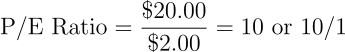 \begin{align*} \text{P/E Ratio} = \frac{$20.00}{$2.00} = 10 \text{ or 10/1} \end{align*}