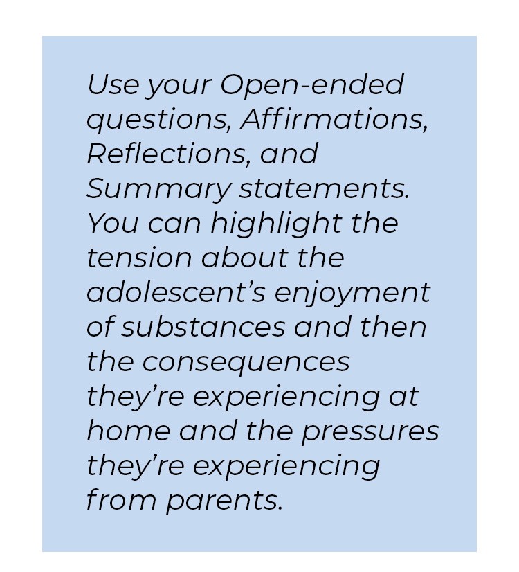 Pull quote in blue textbox. Use your open-ended questions, affirmations, reflections, and summary statements. You can highlight the tension about the adolescent's enjoyment of substances and then the consequences they're experiencing at home and the pressures they're experiencing from parents.