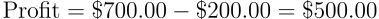 \begin{align*} \text{Profit} = \$700.00 - \$200.00 = \$500.00 \end{align*}