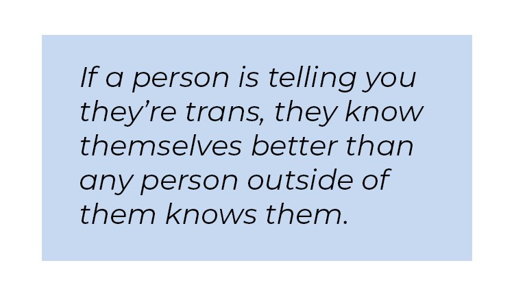 Pull quote in blue textbox. If a person is telling you they're trans, they know themselves better than any person outside of them knows them.