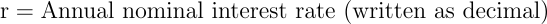\begin{align*} \text{r} &= \text{annual nominal interest rate (written as decimal)} \end{align*}