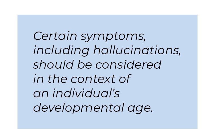Pull quote in blue textbox. Certain symptoms, including hallucinations, should be considered in the context of an individual's developmental age.