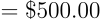 \begin{align*} = \$500.00 \end{align*}
