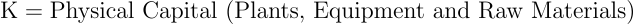 \begin{align*} \text{K} &= \text{Physical Capital (Plants, Equipment and Raw Materials)} \end{align*}