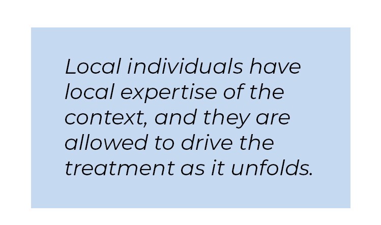 Pull quote in blue textbox. Local individuals have local expertise of the context, and they are allowed to drive the treatment as it unfolds.