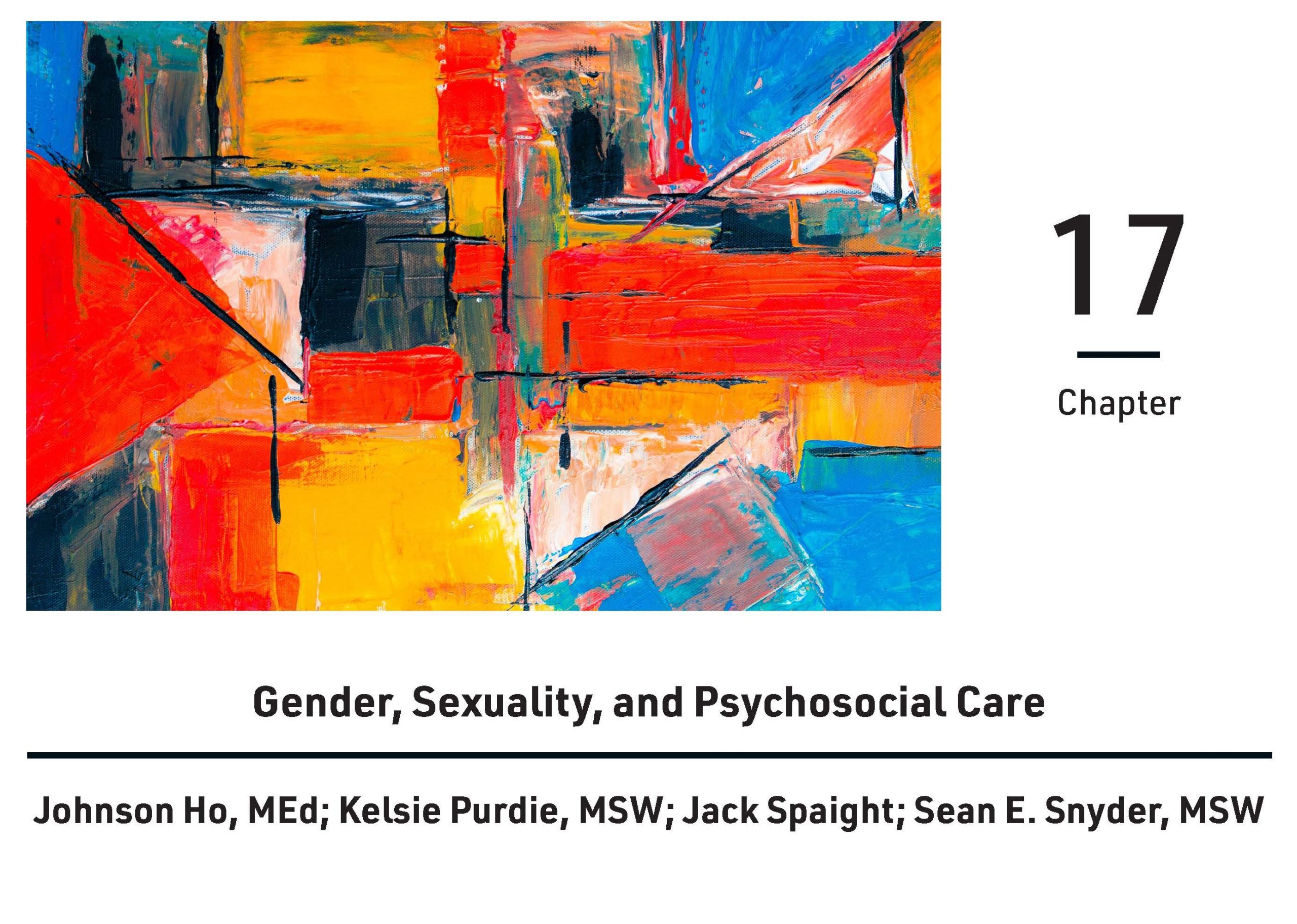Cover for chapter seventeen, Gender, Sexuality, and Psychosocial Care, by Johnson Ho, MEd, Kelsie Purdie, MSW, Jack Spaight, and Sean E. Snyder, MSW. A multicolor abstract painting is included next to the chapter number.