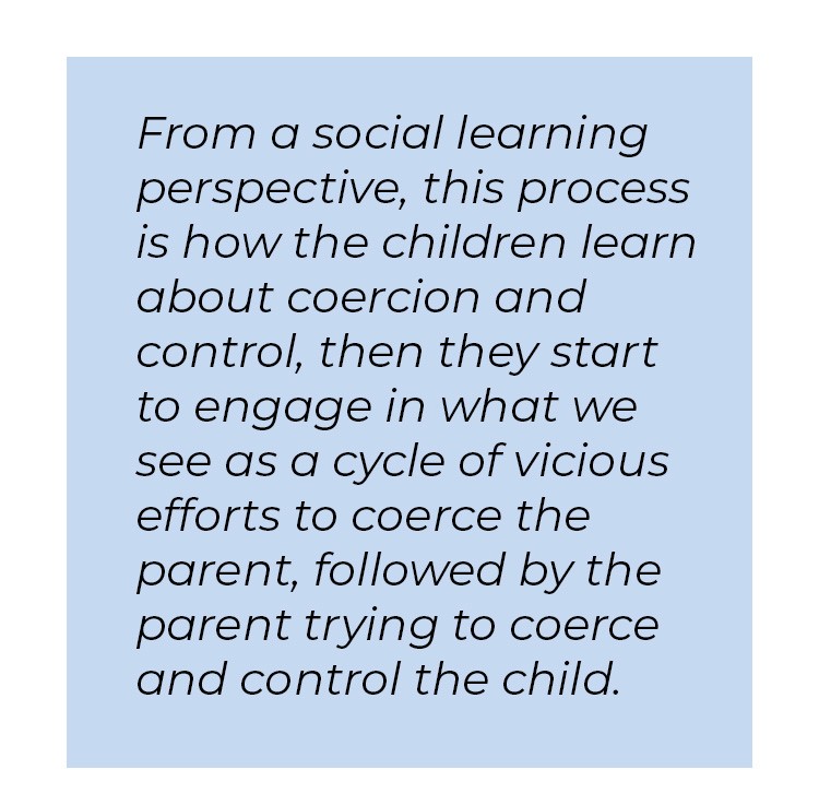 Pull quote in blue textbox. From a social learning perspective, this process is how the children learn about coercion and control, then they start to engage in what we see as a cycle of vicious efforts to coerce the parent, followed by the parent trying to coerce and control the child.