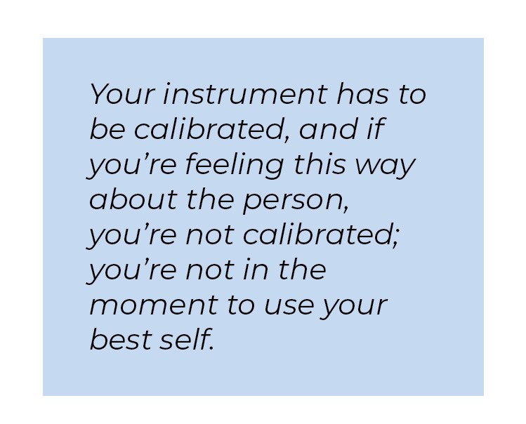 Pull quote in blue textbox. Your instrument has to be calibrated, and if you're feeling this way about the person, you're not calibrated; you're not in the moment to use your best self.