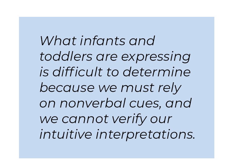 What infants and toddlers are expressing is difficult to determine because we must rely on nonverbal cues, and we cannot verify our intuitive interpretations.