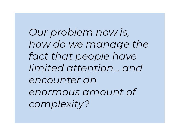 Pull quote in blue textbox. Our problem now is, how do we manage the fact that people have limited attention... and encounter an enormous amount of complexity?