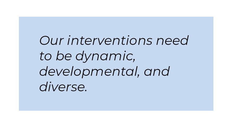 Pull quote in blue textbox. Our interventions need to be dynamic, developmental, and diverse.