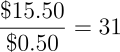\begin{align*} \frac{\$15.50}{\$0.50} = 31 \end{align*}