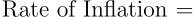 \begin{align*} \text{Rate of Inflation } = \end{align*}