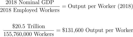 \begin{align*} \frac{\text{2018 Nominal GDP}}{\text{2018 Employed Workers}} = \text{Output per Worker (2018)} \\\\ \frac{\text{\$20.5 Trillion}}{\text{155,760,000 Workers}} = \text{\$131,600 Output per Worker} \end{align*}