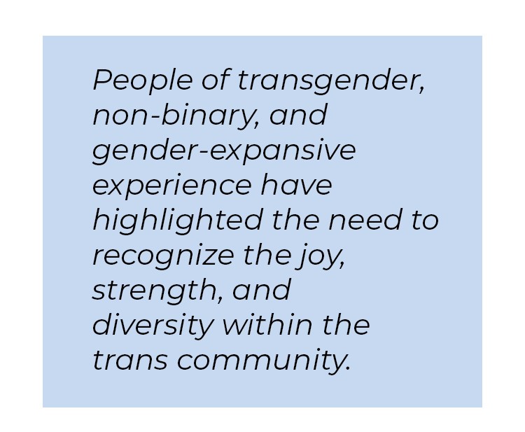Pull quote in blue textbox. People of transgender, non-binary, and gender-expansive experience have highlighted the need to recognize the joy, strength, and diversity within the trans community.
