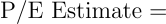 \begin{align*} \text{P/E Estimate } = \end{align*}