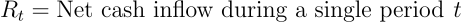 \begin{align*} R_{t} &= \text{Net cash inflow during a single period } t \end{align*}