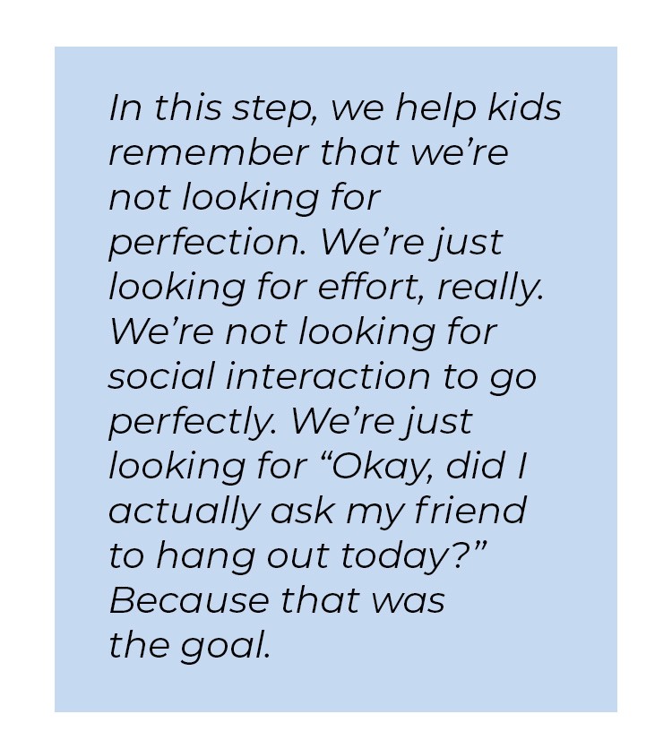 Pull quote in blue textbox. In this step, we help kids remember that we're not looking for perfection. We're just looking for effort, really. We're not looking for social interaction to go perfectly. We're just looking for quote okay, did I actually ask my friend to hang out today? unquote. Because that was the goal.